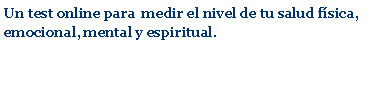 Cuadro de texto: Un test online para  medir el nivel de tu salud f�sica, emocional, mental e espiritual.
